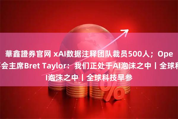 華鑫證券官网 xAI数据注释团队裁员500人；OpenAI董事会主席Bret Taylor：我们正处于AI泡沫之中丨全球科技早参