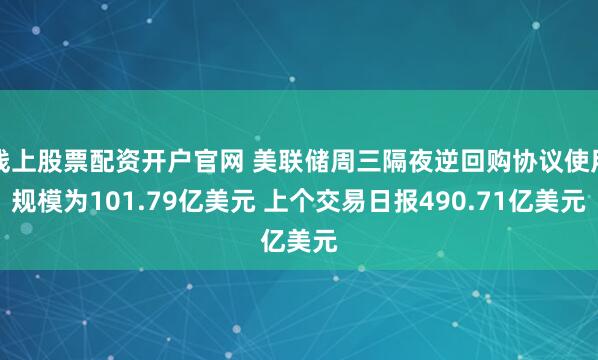线上股票配资开户官网 美联储周三隔夜逆回购协议使用规模为101.79亿美元 上个交易日报490.71亿美元