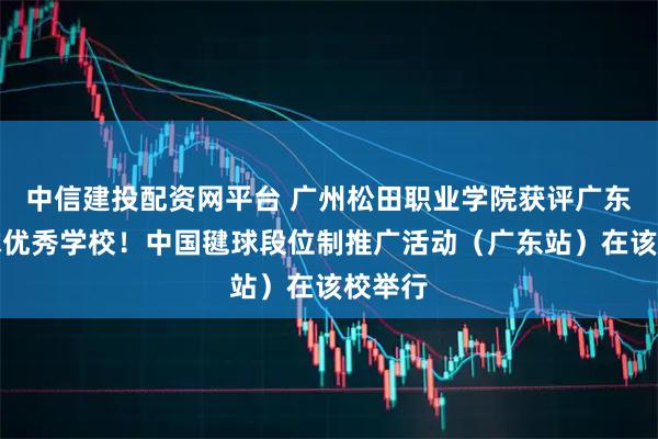 中信建投配资网平台 广州松田职业学院获评广东省毽球优秀学校！中国毽球段位制推广活动（广东站）在该校举行