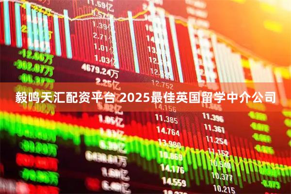 毅鸣天汇配资平台 2025最佳英国留学中介公司