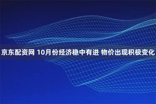京东配资网 10月份经济稳中有进 物价出现积极变化