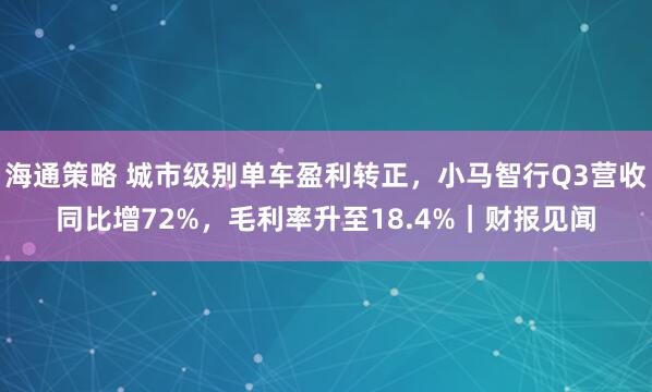 海通策略 城市级别单车盈利转正，小马智行Q3营收同比增72%，毛利率升至18.4%｜财报见闻