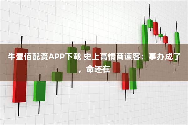 牛壹佰配资APP下载 史上高情商谏客：事办成了，命还在