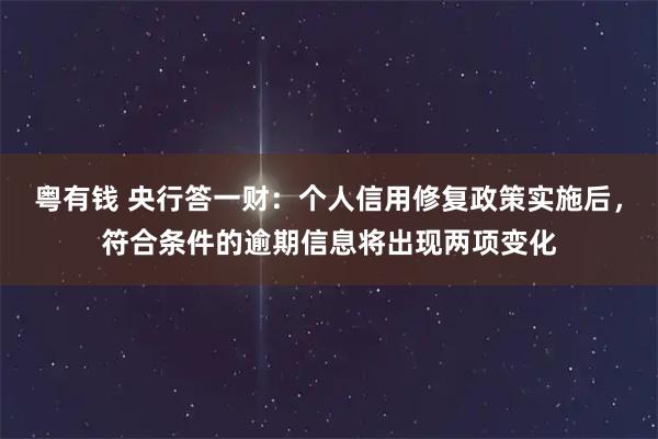 粤有钱 央行答一财：个人信用修复政策实施后，符合条件的逾期信息将出现两项变化