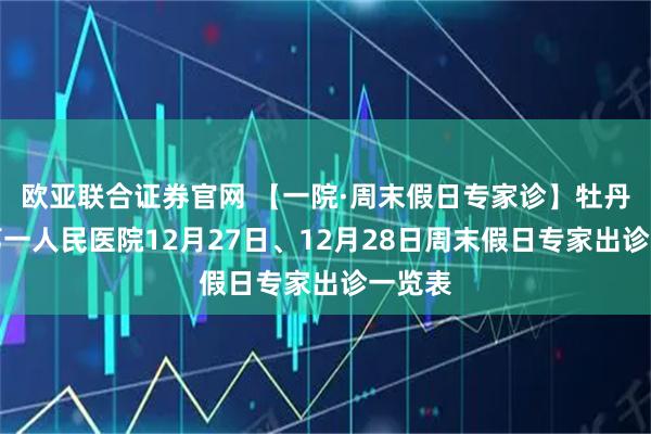 欧亚联合证券官网 【一院·周末假日专家诊】牡丹江市第一人民医院12月27日、12月28日周末假日专家出诊一览表