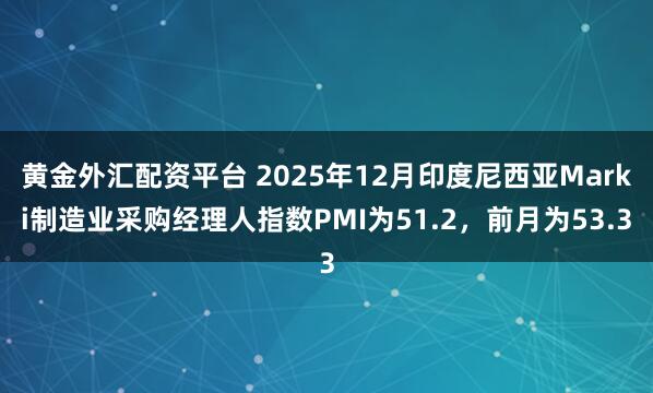 黄金外汇配资平台 2025年12月印度尼西亚Marki制造业采购经理人指数PMI为51.2，前月为53.3
