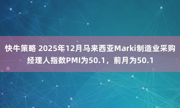 快牛策略 2025年12月马来西亚Marki制造业采购经理人指数PMI为50.1，前月为50.1