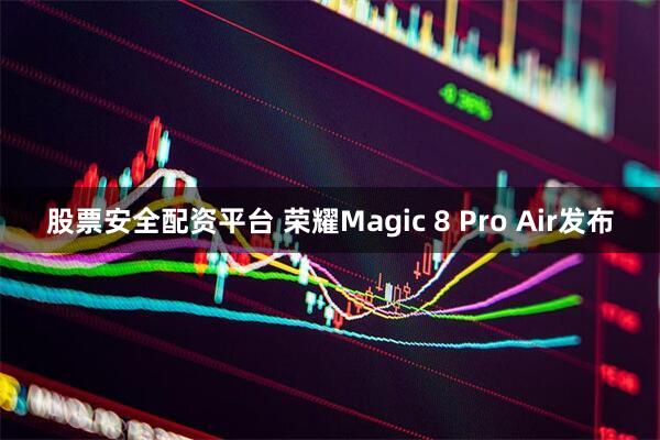 股票安全配资平台 荣耀Magic 8 Pro Air发布