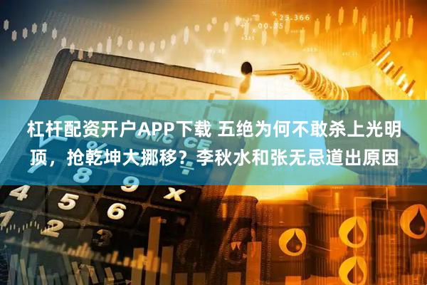 杠杆配资开户APP下载 五绝为何不敢杀上光明顶，抢乾坤大挪移？李秋水和张无忌道出原因